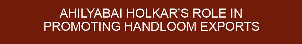 Ahilyabai Holkar’s Role in Promoting Handloom Exports