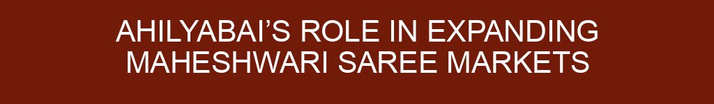 Ahilyabai’s Role in Expanding Maheshwari Saree Markets