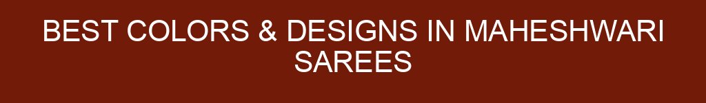 Best Colors & Designs in Maheshwari Sarees