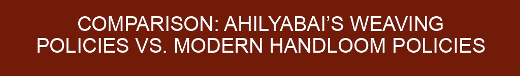 Comparison: Ahilyabai’s Weaving Policies vs. Modern Handloom Policies