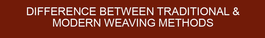 Difference Between Traditional & Modern Weaving Methods