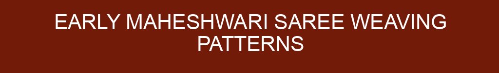 Early Maheshwari Saree Weaving Patterns