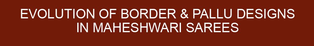 Evolution of Border & Pallu Designs in Maheshwari Sarees