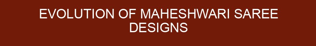 Evolution of Maheshwari Saree Designs