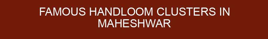 Famous Handloom Clusters in Maheshwar