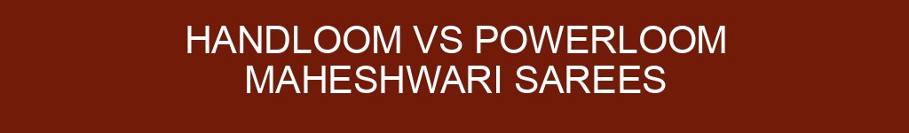Handloom vs Powerloom Maheshwari Sarees