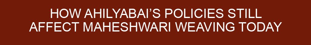 How Ahilyabai’s Policies Still Affect Maheshwari Weaving Today