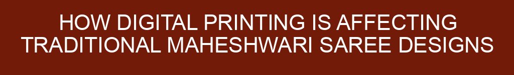 How Digital Printing is Affecting Traditional Maheshwari Saree Designs