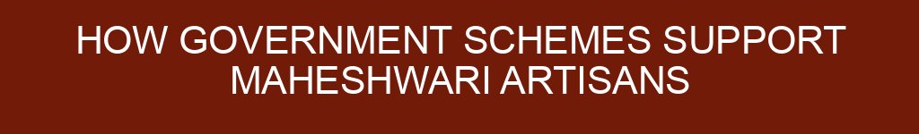 How Government Schemes Support Maheshwari Artisans