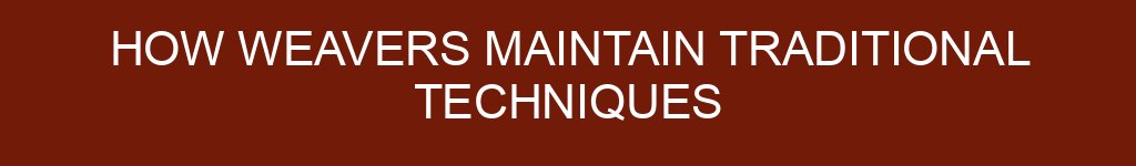 How Weavers Maintain Traditional Techniques