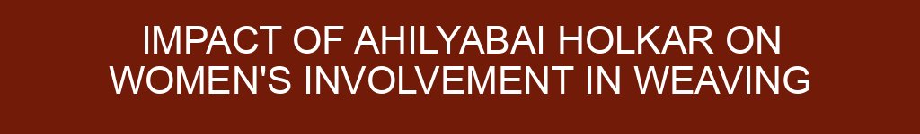 Impact of Ahilyabai Holkar on Women’s Involvement in Weaving