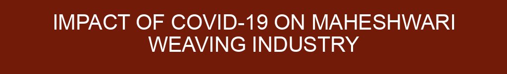 Impact of COVID-19 on Maheshwari Weaving Industry