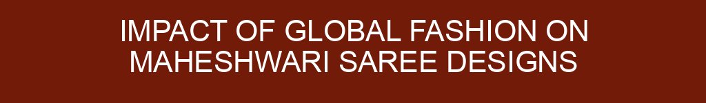 Impact of Global Fashion on Maheshwari Saree Designs