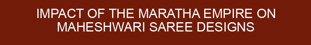 Impact of the Maratha Empire on Maheshwari Saree Designs