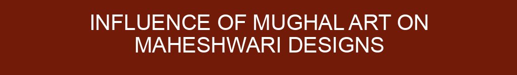 Influence of Mughal Art on Maheshwari Designs