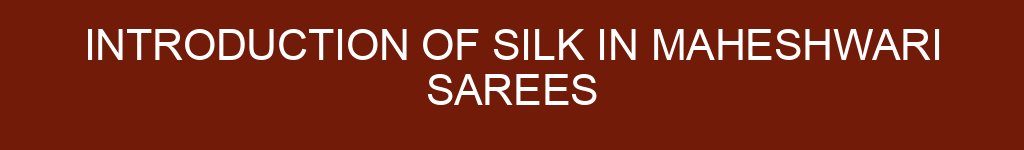 Introduction of Silk in Maheshwari Sarees