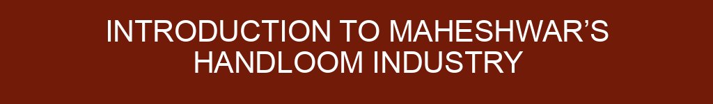Introduction to Maheshwar’s Handloom Industry