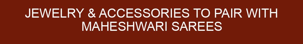 Jewelry & Accessories to Pair with Maheshwari Sarees