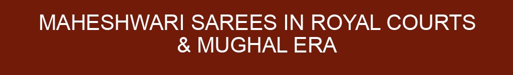 Maheshwari Sarees in Royal Courts & Mughal Era