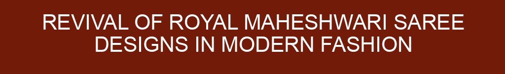 Revival of Royal Maheshwari Saree Designs in Modern Fashion