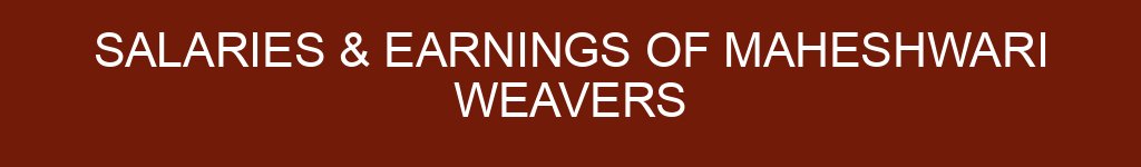 Salaries & Earnings of Maheshwari Weavers