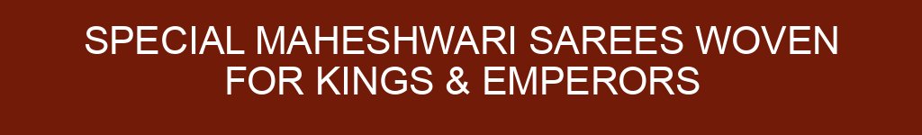 Special Maheshwari Sarees Woven for Kings & Emperors