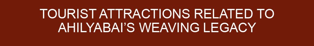 Tourist Attractions Related to Ahilyabai’s Weaving Legacy