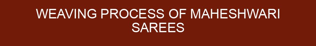 Weaving Process of Maheshwari Sarees