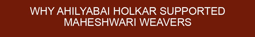 Why Ahilyabai Holkar Supported Maheshwari Weavers