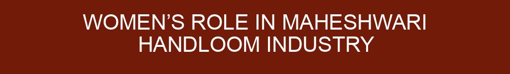 Women’s Role in Maheshwari Handloom Industry