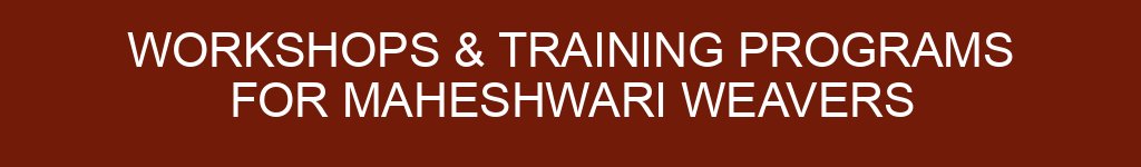 Workshops & Training Programs for Maheshwari Weavers